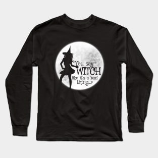 You Say Witch Like It's A Bad Thing Long Sleeve T-Shirt